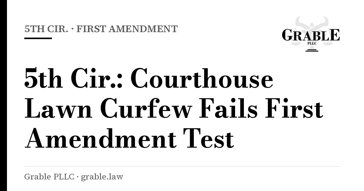 Grable PLLC card: 5th Cir. · First Amendment — 5th Cir.: Courthouse Lawn Curfew Fails First Amendment Test